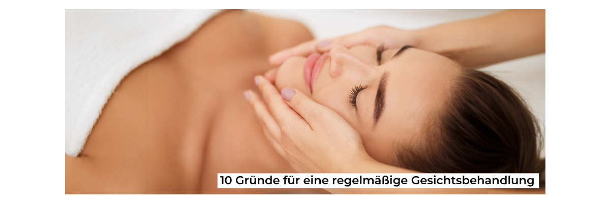 10 Gründe für eine regelmäßige Gesichtsbehandlung - 10 Gründe, warum regelmäßige Gesichtsbehandlungen unverzichtbar sind